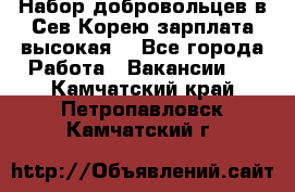 Набор добровольцев в Сев.Корею.зарплата высокая. - Все города Работа » Вакансии   . Камчатский край,Петропавловск-Камчатский г.